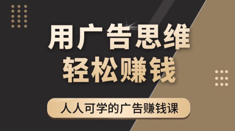 【副业项目4449期】广告思维36计：人人可学习的广告赚钱课，全民皆商时代（36节课）-掘金计划
