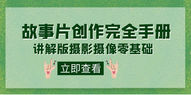 【副业项目7683期】编导-通识课之《故事片-创作完全手册》摄影摄像零基础到精通（20节课程）-掘金计划